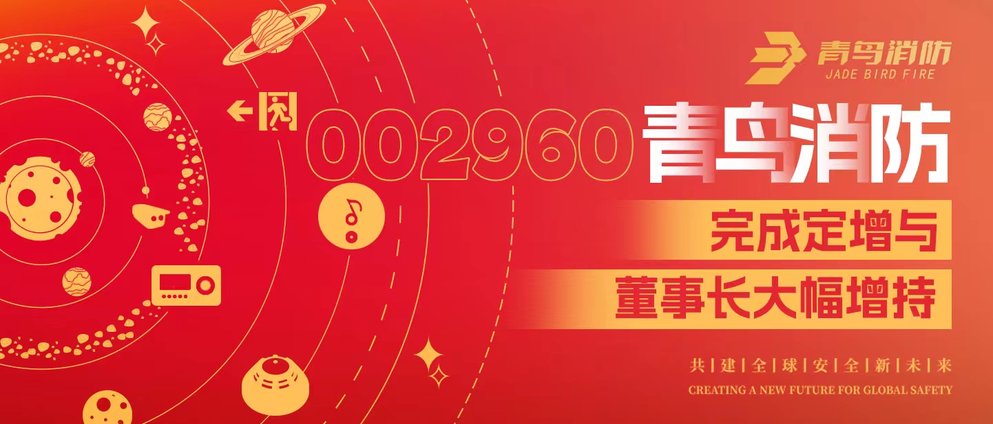 定增與大幅增持，構(gòu)建青鳥消防行穩(wěn)致遠發(fā)展新格局——定增完滿落地！董事長大幅增持，躬身入局、志在長遠！