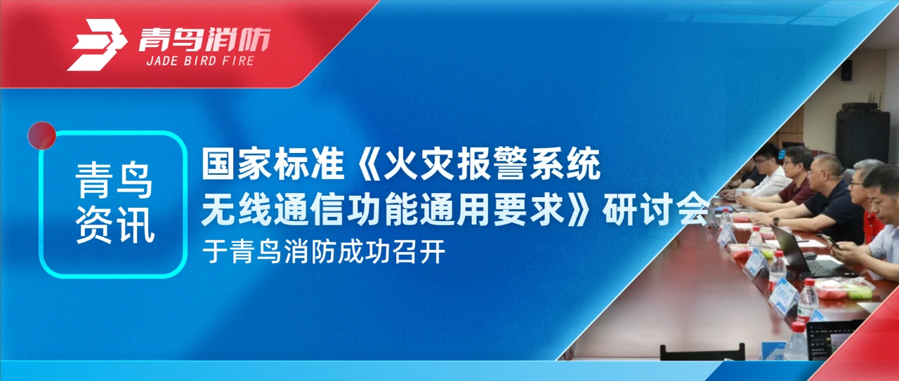 青鳥資訊 | 國(guó)家標(biāo)準(zhǔn)《火災(zāi)報(bào)警系統(tǒng)無線通信功能通用要求》研討會(huì)于青鳥消防成功召開